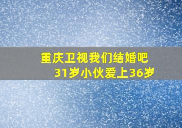 重庆卫视我们结婚吧 31岁小伙爱上36岁